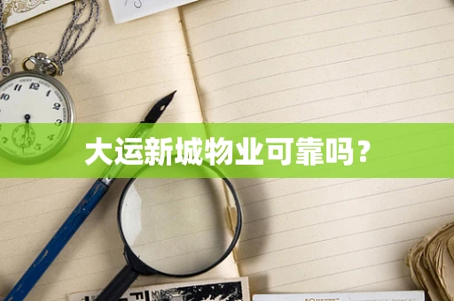 大运新城物业可靠吗？