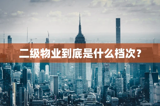 二级物业到底是什么档次？