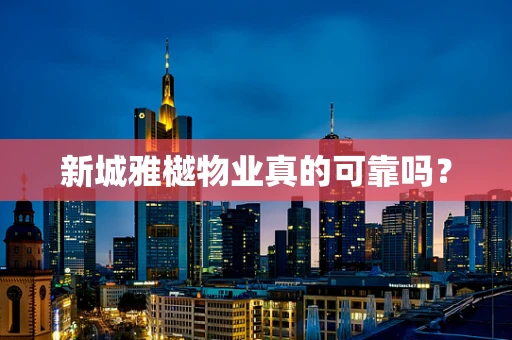 新城雅樾物业真的可靠吗？