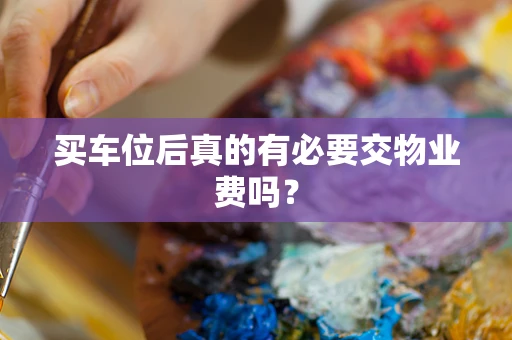 买车位后真的有必要交物业费吗？