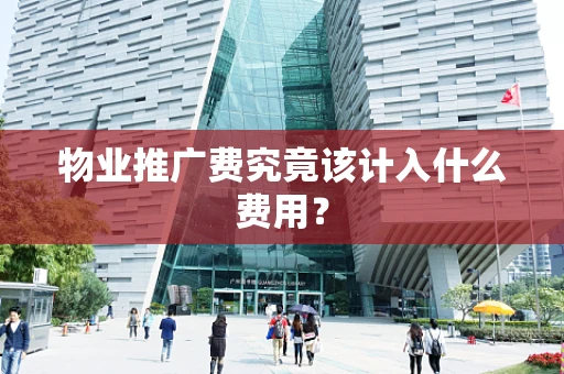 物业推广费究竟该计入什么费用？