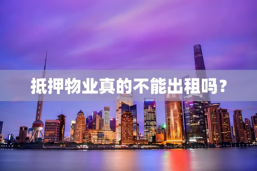 抵押物业真的不能出租吗？