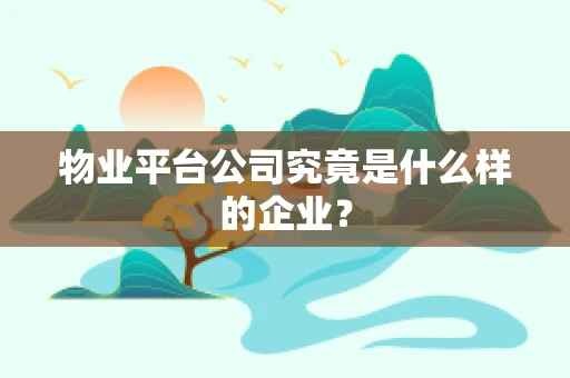 物业平台公司究竟是什么样的企业？