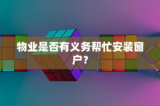 物业是否有义务帮忙安装窗户？
