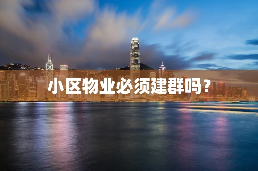 小区物业必须建群吗？