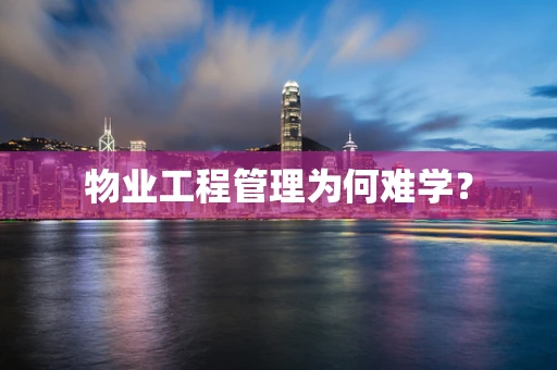 物业工程管理为何难学？