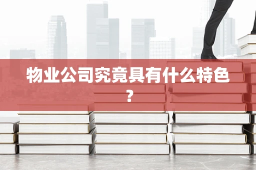 物业公司究竟具有什么特色？