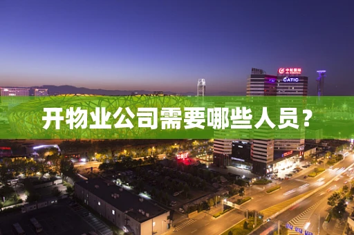 开物业公司需要哪些人员？