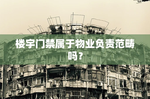 楼宇门禁属于物业负责范畴吗？