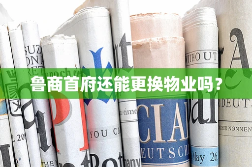 鲁商首府还能更换物业吗？