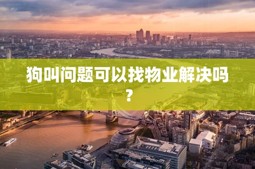 狗叫问题可以找物业解决吗？