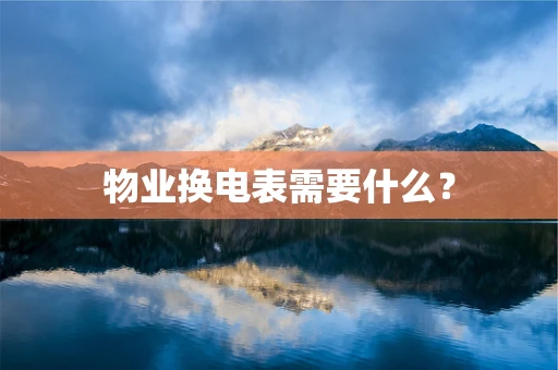 物业换电表需要什么？