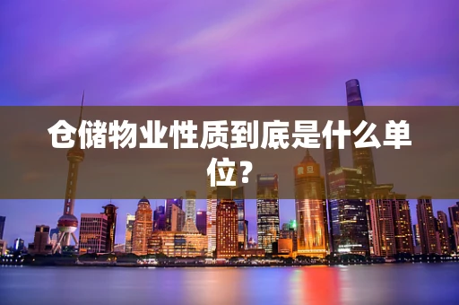 仓储物业性质到底是什么单位？