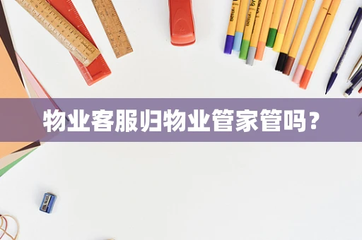 物业客服归物业管家管吗？