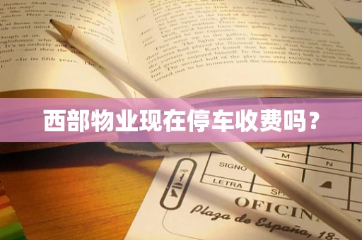 西部物业现在停车收费吗？