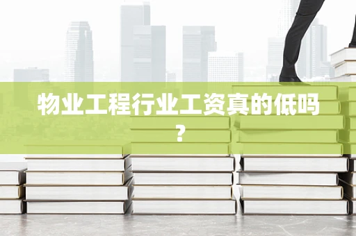 物业工程行业工资真的低吗？