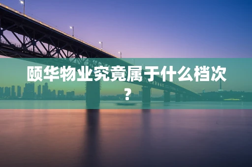 颐华物业究竟属于什么档次？