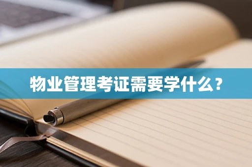 物业管理考证需要学什么？