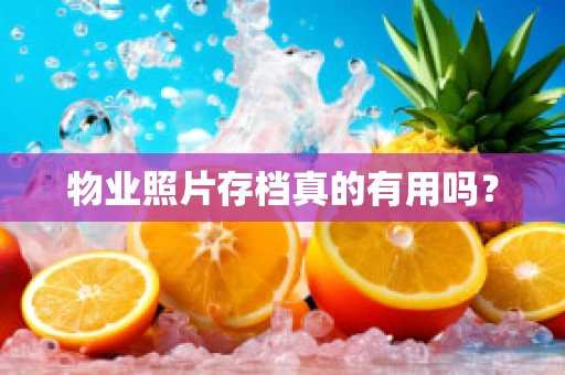 物业照片存档真的有用吗？