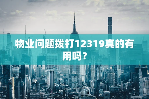 物业问题拨打12319真的有用吗？