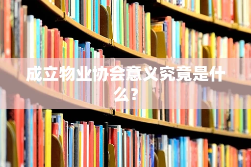 成立物业协会意义究竟是什么？