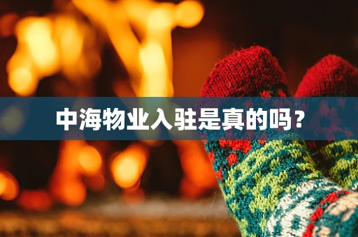 中海物业入驻是真的吗？