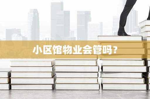 小区馆物业会管吗？