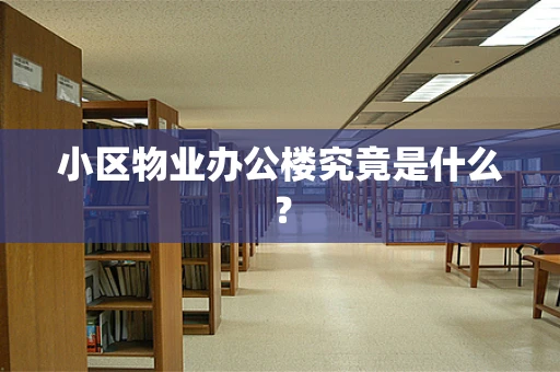 小区物业办公楼究竟是什么？