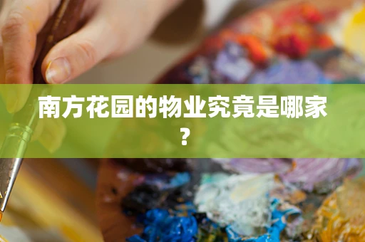 南方花园的物业究竟是哪家？