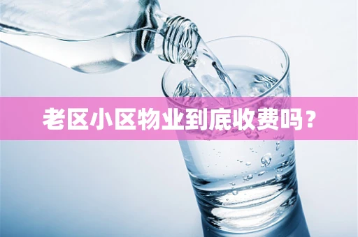 老区小区物业到底收费吗？