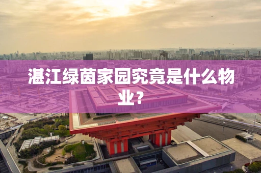 湛江绿茵家园究竟是什么物业？