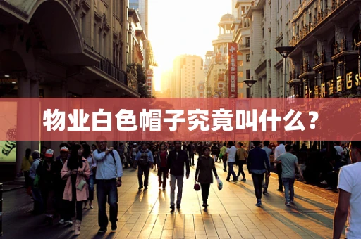物业白色帽子究竟叫什么？