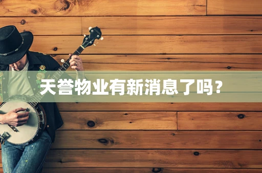 天誉物业有新消息了吗？