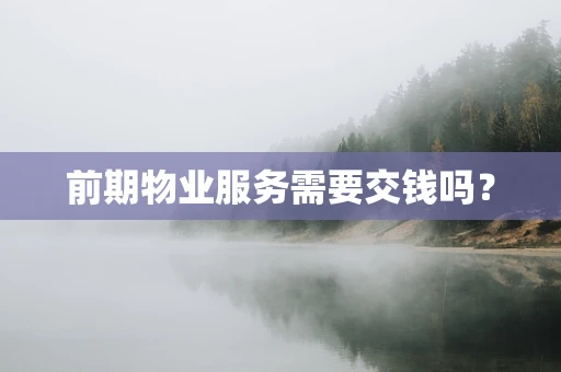前期物业服务需要交钱吗？