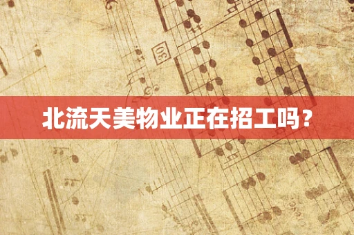北流天美物业正在招工吗？