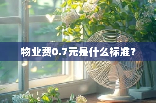 物业费0.7元是什么标准？