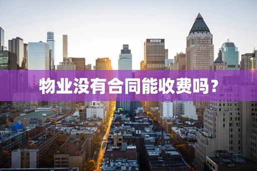 物业没有合同能收费吗？