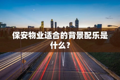 保安物业适合的背景配乐是什么？