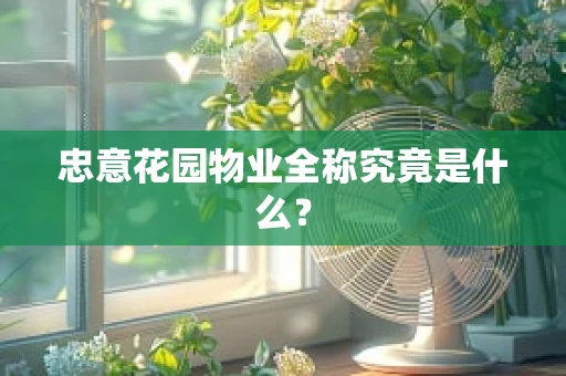 忠意花园物业全称究竟是什么？