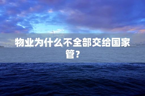 物业为什么不全部交给国家管？