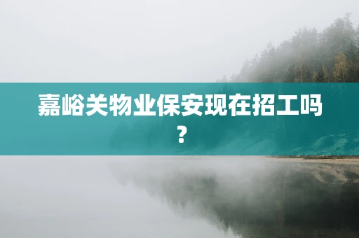 嘉峪关物业保安现在招工吗？