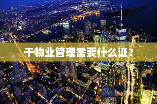 干物业管理需要什么证？