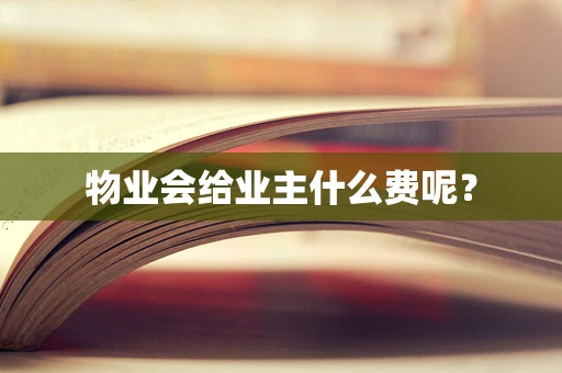 物业会给业主什么费呢？