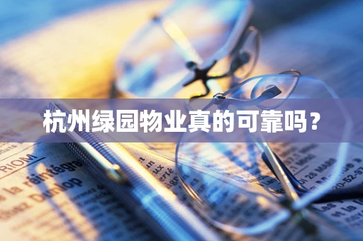 杭州绿园物业真的可靠吗？