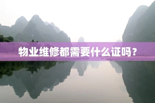 物业维修都需要什么证吗？
