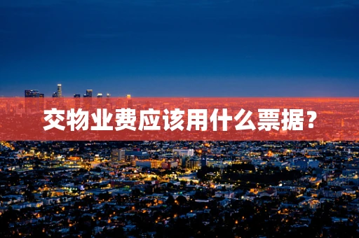 交物业费应该用什么票据？
