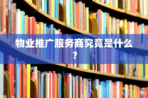 物业推广服务商究竟是什么？
