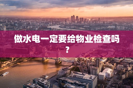 做水电一定要给物业检查吗？