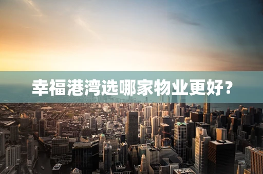 幸福港湾选哪家物业更好？