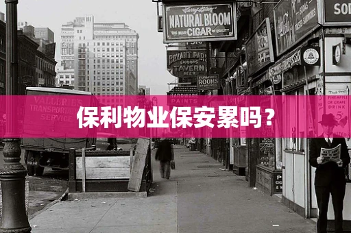 保利物业保安累吗？